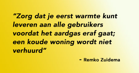 Zorg dat je eerst warmte kunt leveren aan alle gebruikers voordat het aardgas eraf gaat; een koude woning wordt niet verhuurd