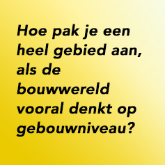 Hoe pak je een heel gebied aan, als de bouwwereld vooral denkt op gebouwniveau?